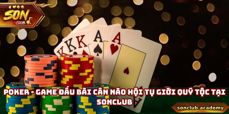 Poker - Game Đấu Bài Cân Não Hội Tụ Giới Quý Tộc Tại Sonclub